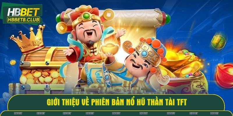 Thông tin giới thiệu về phiên bản nổ hũ thần tài TFT