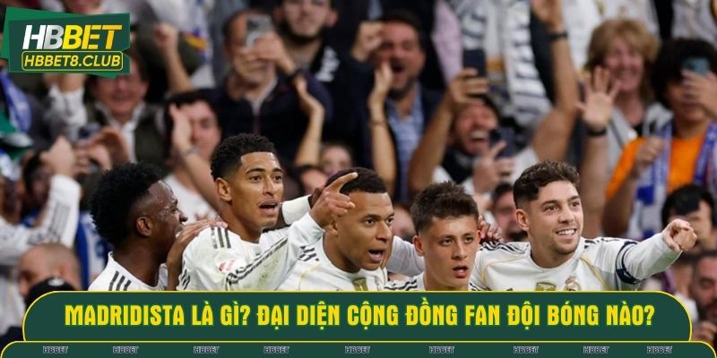 Madridista là gì? Đại diện cộng đồng fan đội bóng nào?