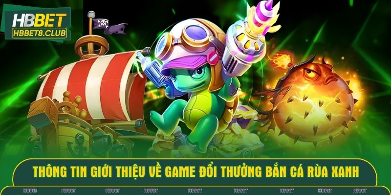 Thông tin giới thiệu về game đổi thưởng Bắn Cá Rùa Xanh